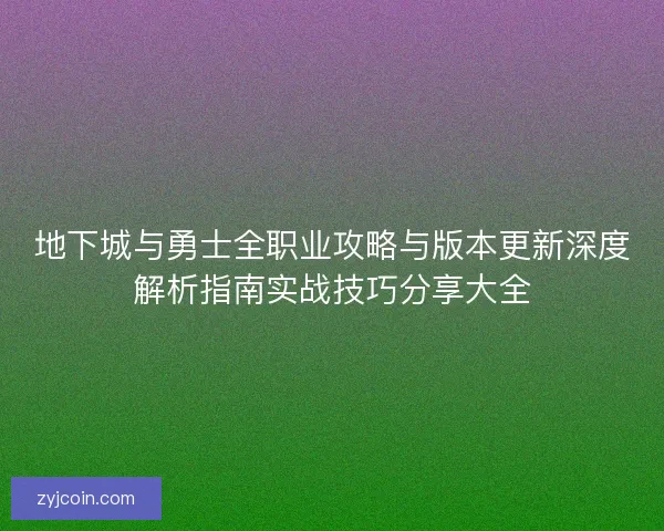 地下城与勇士全职业攻略与版本更新深度解析指南实战技巧分享大全
