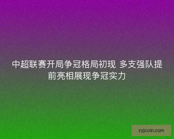 中超联赛开局争冠格局初现 多支强队提前亮相展现争冠实力