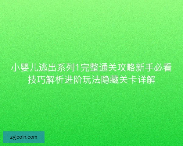 小婴儿逃出系列1完整通关攻略新手必看技巧解析进阶玩法隐藏关卡详解