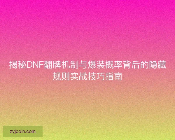 揭秘DNF翻牌机制与爆装概率背后的隐藏规则实战技巧指南 揭秘DNF翻牌机制与爆装概率背后的隐藏规则实战技巧指南