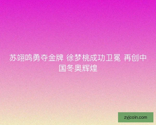 苏翊鸣勇夺金牌 徐梦桃成功卫冕 再创中国冬奥辉煌