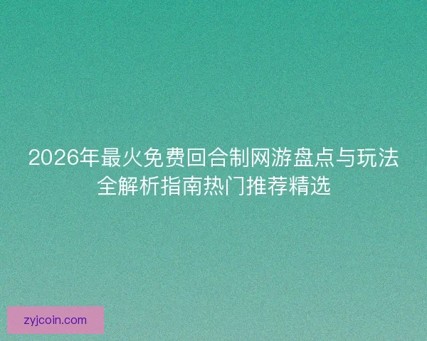 2026年最火免费回合制网游盘点与玩法全解析指南热门推荐精选