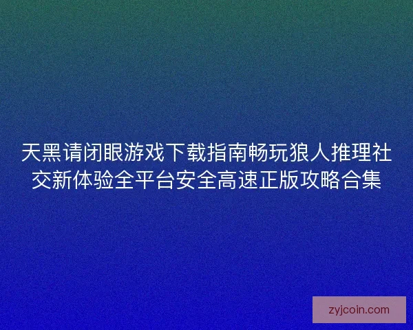 天黑请闭眼游戏下载指南畅玩狼人推理社交新体验全平台安全高速正版攻略合集