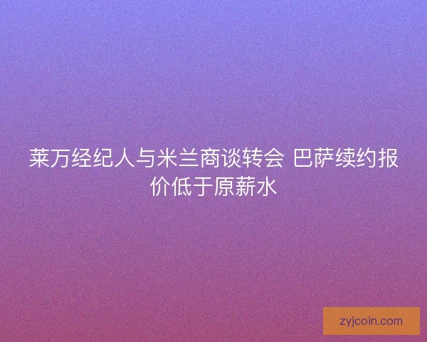 莱万经纪人与米兰商谈转会 巴萨续约报价低于原薪水 莱万经纪人与米兰商谈转会 巴萨续约报价低于原薪水