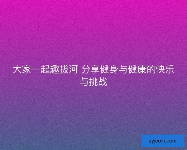 大家一起趣拔河 分享健身与健康的快乐与挑战