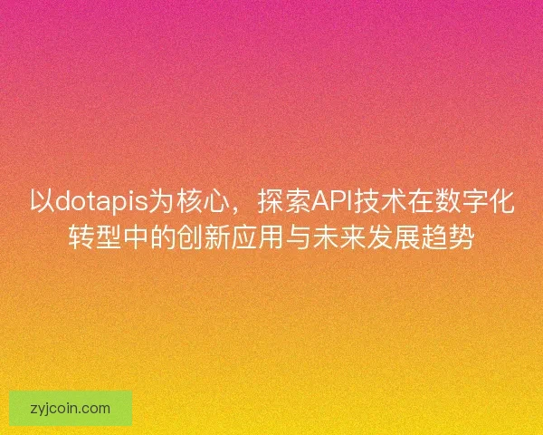 以dotapis为核心，探索API技术在数字化转型中的创新应用与未来发展趋势