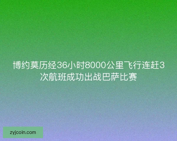 博约莫历经36小时8000公里飞行连赶3次航班成功出战巴萨比赛 博约莫历经36小时8000公里飞行连赶3次航班成功出战巴萨比赛
