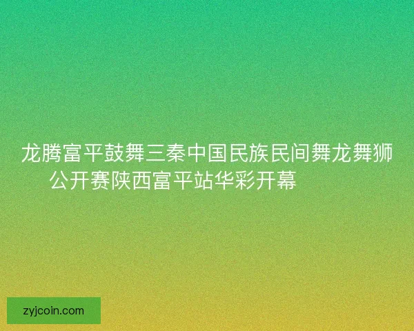龙腾富平鼓舞三秦中国民族民间舞龙舞狮公开赛陕西富平站华彩开幕 🐉🥁🎉