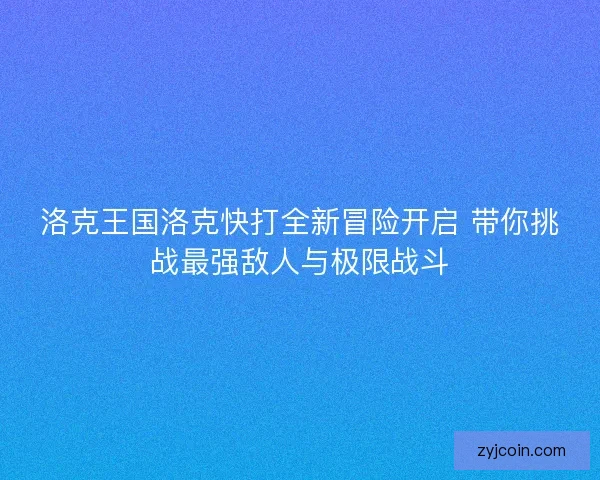 洛克王国洛克快打全新冒险开启 带你挑战最强敌人与极限战斗 洛克王国洛克快打全新冒险开启 带你挑战最强敌人与极限战斗
