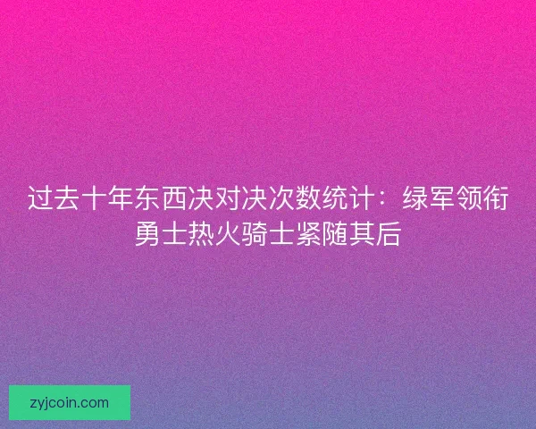 过去十年东西决对决次数统计:绿军领衔勇士热火骑士紧随其后 过去十年东西决对决次数统计:绿军领衔勇士热火骑士紧随其后