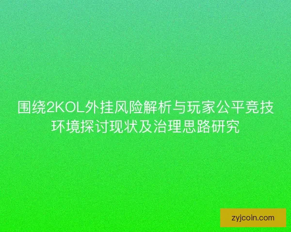 围绕2KOL外挂风险解析与玩家公平竞技环境探讨现状及治理思路研究
