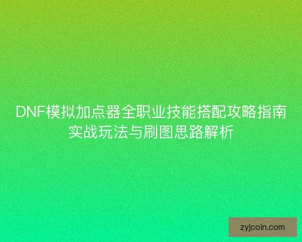 DNF模拟加点器全职业技能搭配攻略指南实战玩法与刷图思路解析 DNF模拟加点器全职业技能搭配攻略指南实战玩法与刷图思路解析