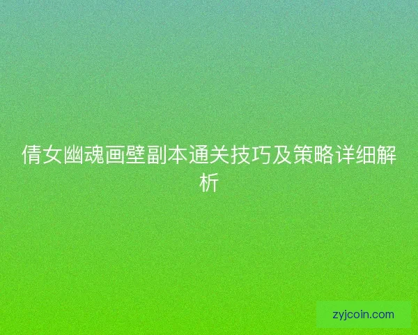 倩女幽魂画壁副本通关技巧及策略详细解析